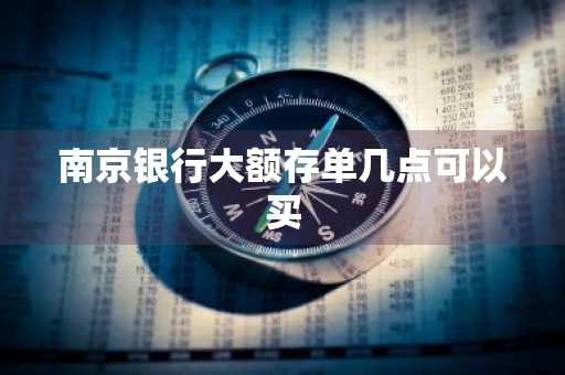 南京银行大额存单几点可以买