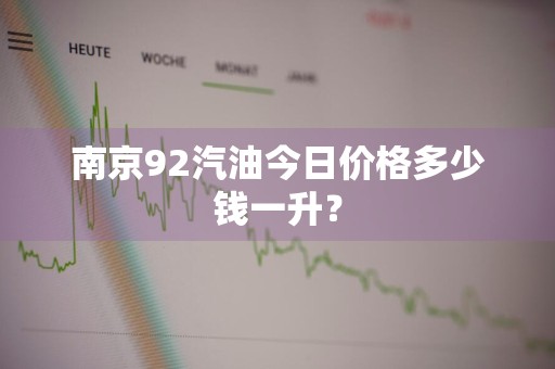 南京92汽油今日价格多少钱一升?