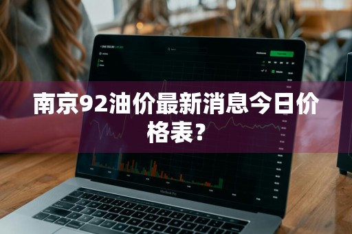 南京92油价最新消息今日价格表？