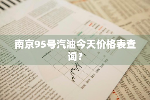 南京95号汽油今天价格表查询？
