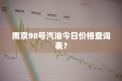 南京98号汽油今日价格查询表？