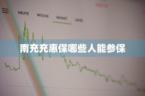 南充充惠保哪些人能参保