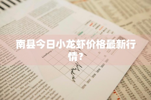 南县今日小龙虾价格最新行情？