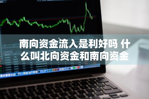 南向资金流入是利好吗 什么叫北向资金和南向资金