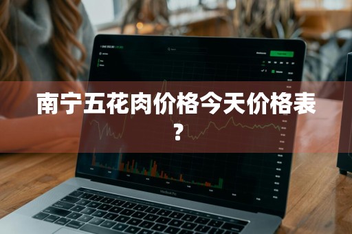 南宁五花肉价格今天价格表？