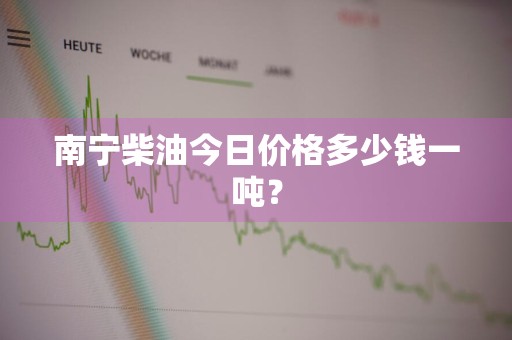 南宁柴油今日价格多少钱一吨?