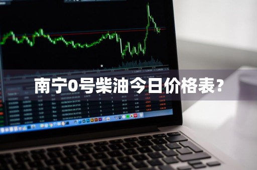 南宁0号柴油今日价格表？