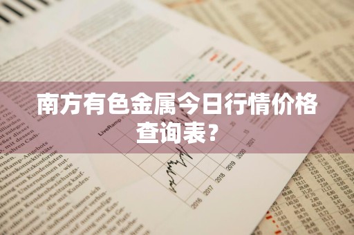 南方有色金属今日行情价格查询表？