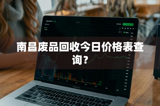 南昌废品回收今日价格表查询？