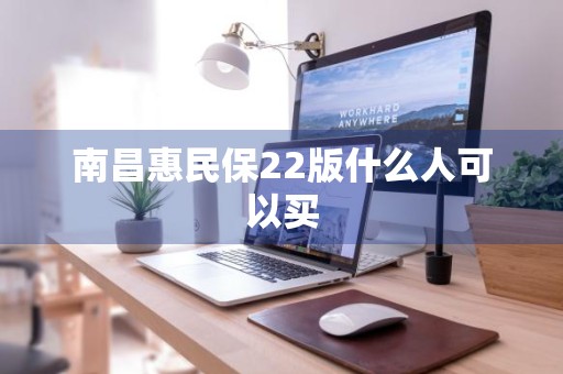 南昌惠民保22版什么人可以买