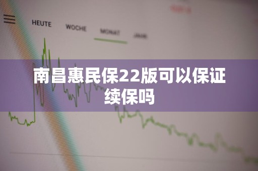 南昌惠民保22版可以保证续保吗