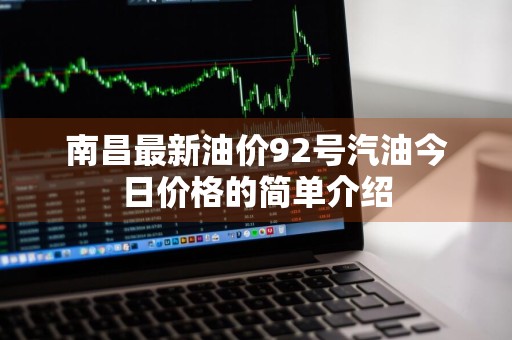 南昌最新油价92号汽油今日价格的简单介绍