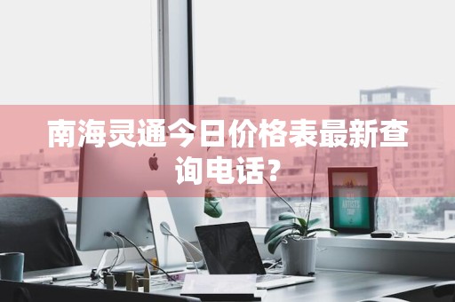 南海灵通今日价格表最新查询电话？