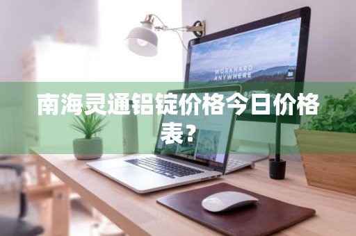 南海灵通铝锭价格今日价格表？