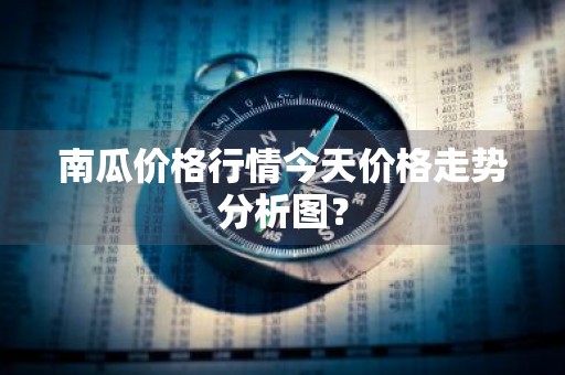 南瓜价格行情今天价格走势分析图？