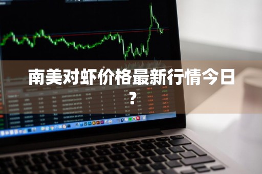 南美对虾价格最新行情今日？