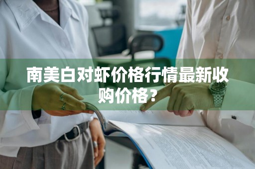 南美白对虾价格行情最新收购价格？