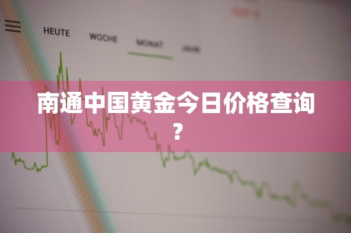 南通中国黄金今日价格查询？