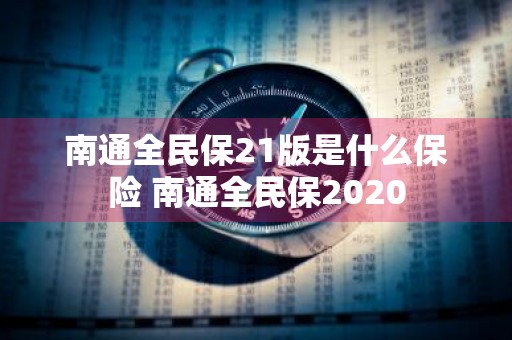 南通全民保21版是什么保险 南通全民保2020