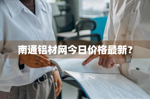 南通铝材网今日价格最新？