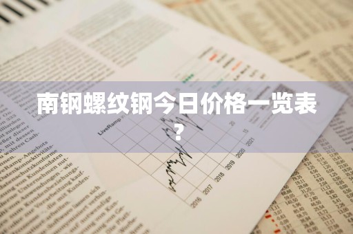 南钢螺纹钢今日价格一览表？