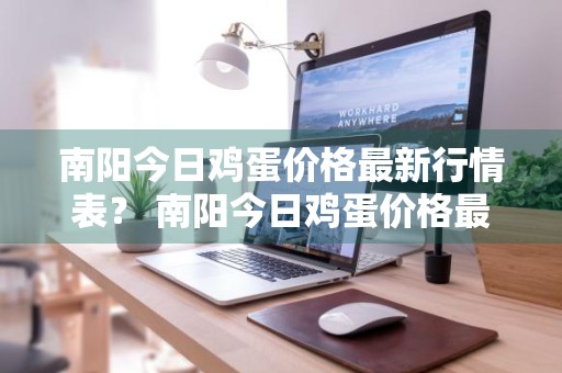 南阳今日鸡蛋价格最新行情表？ 南阳今日鸡蛋价格最新行情表图片