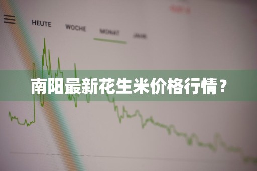 南阳最新花生米价格行情？