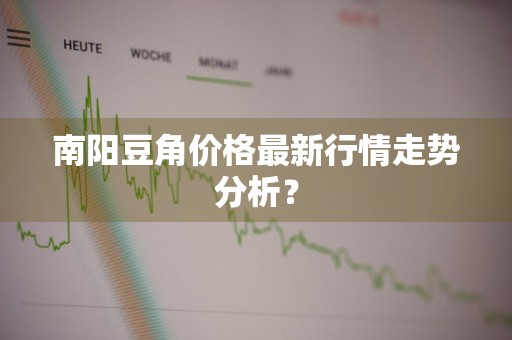南阳豆角价格最新行情走势分析？