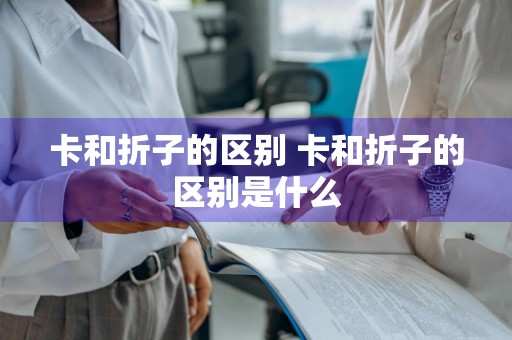 卡和折子的区别 卡和折子的区别是什么