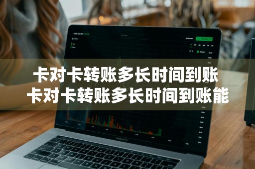 卡对卡转账多长时间到账 卡对卡转账多长时间到账能查询进度吗