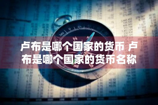 卢布是哪个国家的货币 卢布是哪个国家的货币名称