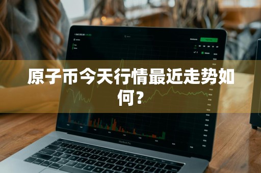 原子币今天行情最近走势如何？