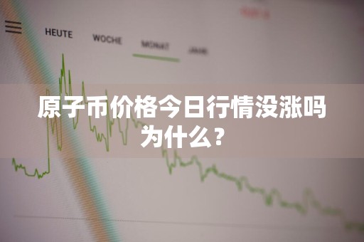 原子币价格今日行情没涨吗为什么？