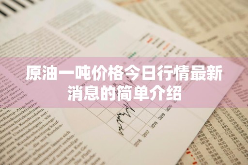原油一吨价格今日行情最新消息的简单介绍