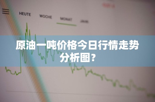 原油一吨价格今日行情走势分析图？