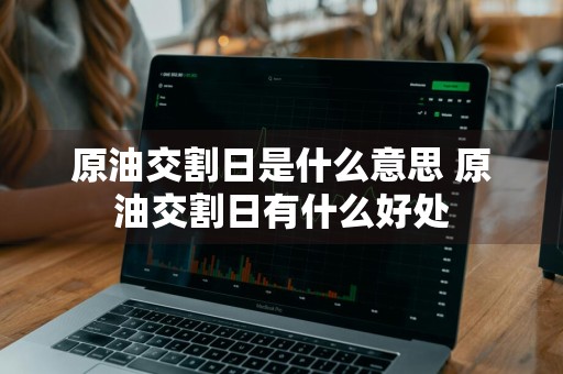 原油交割日是什么意思 原油交割日有什么好处