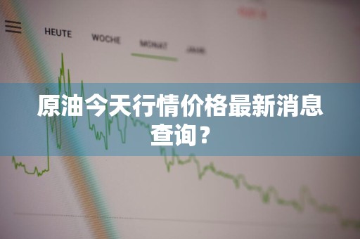 原油今天行情价格最新消息查询？