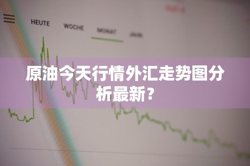 原油今天行情外汇走势图分析最新?