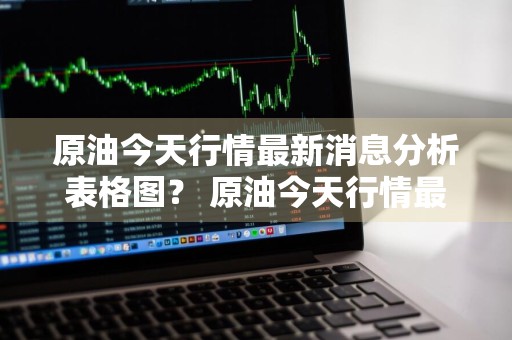 原油今天行情最新消息分析表格图？ 原油今天行情最新消息分析表格图片