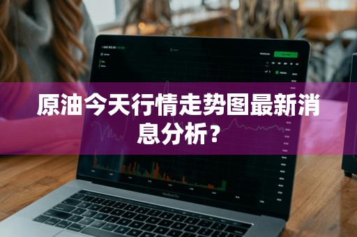 原油今天行情走势图最新消息分析？