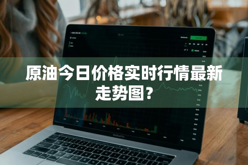 原油今日价格实时行情最新走势图？