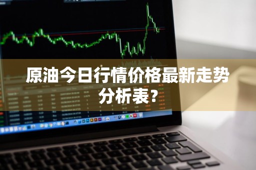 原油今日行情价格最新走势分析表？