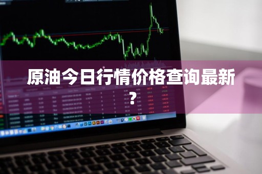 原油今日行情价格查询最新?