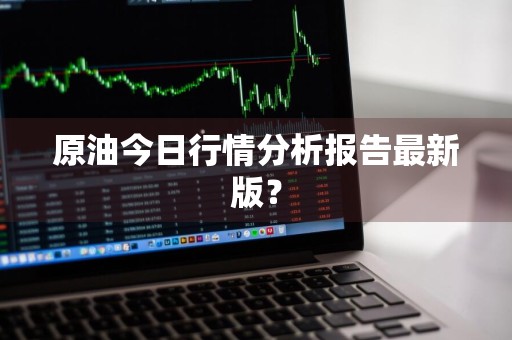 原油今日行情分析报告最新版？