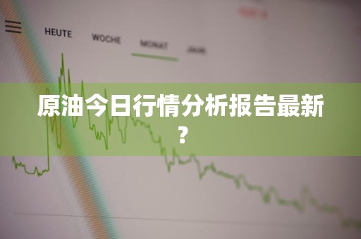 原油今日行情分析报告最新？