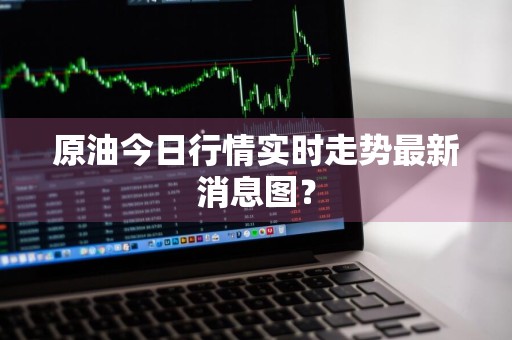 原油今日行情实时走势最新消息图？