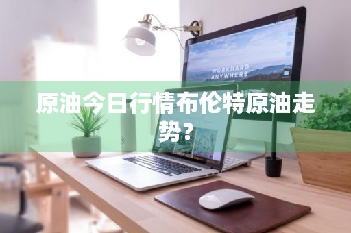 原油今日行情布伦特原油走势？