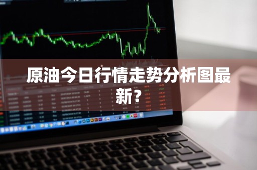 原油今日行情走势分析图最新？