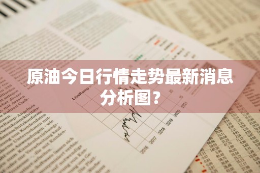 原油今日行情走势最新消息分析图?