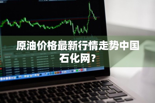 原油价格最新行情走势中国石化网？
